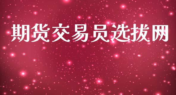 期货交易员选拔网_https://m.jnlaobingbanjia.com_股市新闻_第1张