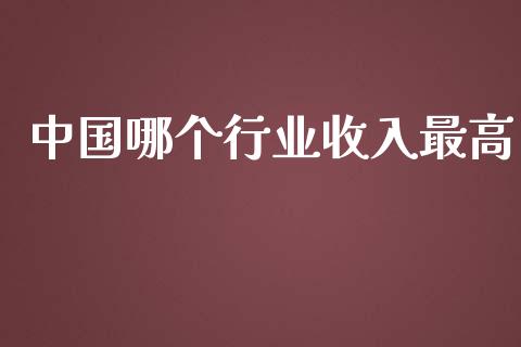 中国哪个行业收入最高_https://m.jnlaobingbanjia.com_基金市场_第1张