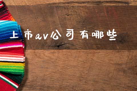 上市av公司有哪些_https://m.jnlaobingbanjia.com_区块链_第1张