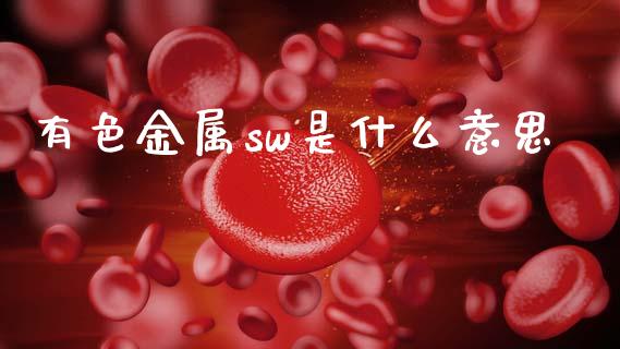 有色金属sw是什么意思_https://m.jnlaobingbanjia.com_区块链_第1张