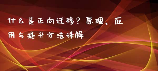 什么是正向迁移?原理、应用与提升方法详解_全球市场_第1张_全球市场_股市新闻_理财规划_金融监管_区块链_基金市场 什么是正向迁移?原理、应用与提升方法详解_https://m.jnlaobingbanjia.com_全球市场_第1张