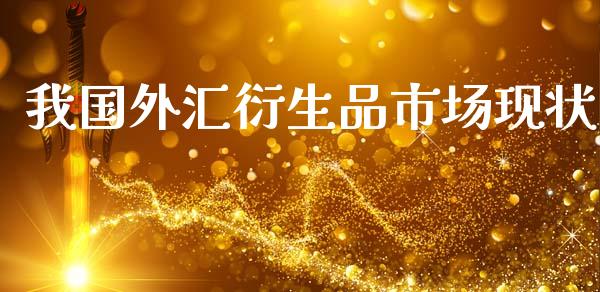 我国外汇衍生品市场现状_https://m.jnlaobingbanjia.com_金融监管_第1张