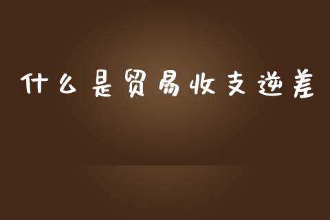 什么是贸易收支逆差_https://m.jnlaobingbanjia.com_基金市场_第1张