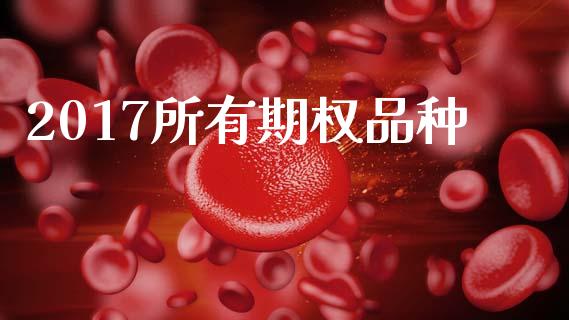 2017所有期权品种_https://m.jnlaobingbanjia.com_股市新闻_第1张