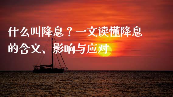 什么叫降息？一文读懂降息的含义、影响与应对_https://m.jnlaobingbanjia.com_金融监管_第1张