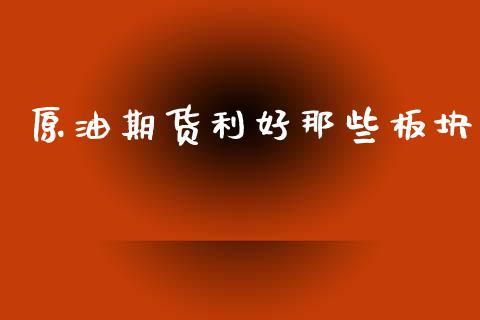 原油期货利好那些板块_https://m.jnlaobingbanjia.com_理财规划_第1张