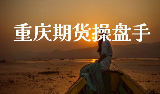 重庆期货操盘手_https://m.jnlaobingbanjia.com_金融监管_第1张