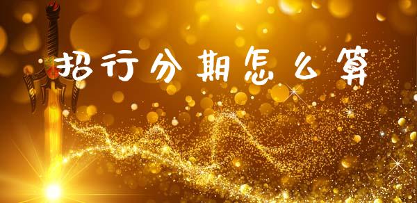 招行分期怎么算_https://m.jnlaobingbanjia.com_股市新闻_第1张
