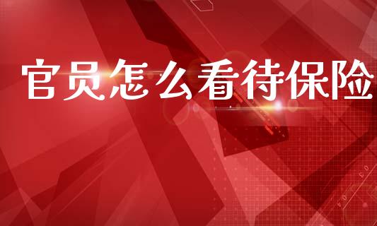 官员怎么看待保险_https://m.jnlaobingbanjia.com_理财规划_第1张