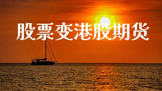 股票变港股期货_https://m.jnlaobingbanjia.com_基金市场_第1张