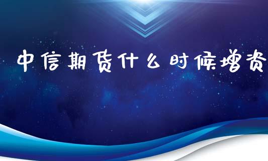 中信期货什么时候增资_https://m.jnlaobingbanjia.com_股市新闻_第1张