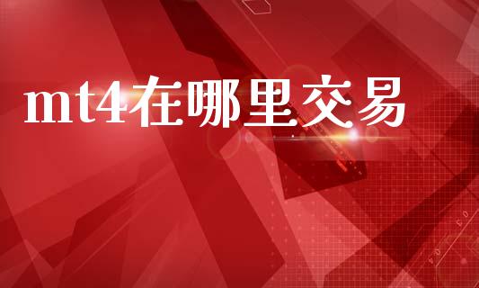 mt4在哪里交易_https://m.jnlaobingbanjia.com_股市新闻_第1张