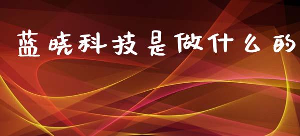 蓝晓科技是做什么的_https://m.jnlaobingbanjia.com_股市新闻_第1张