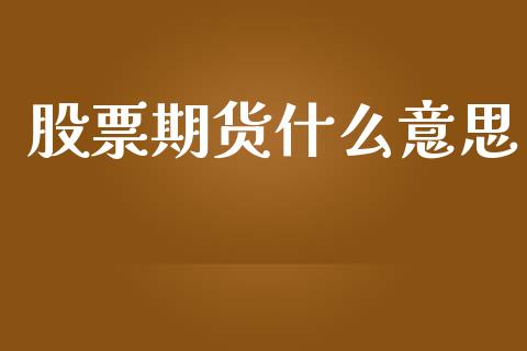 股票期货什么意思_https://m.jnlaobingbanjia.com_金融监管_第1张