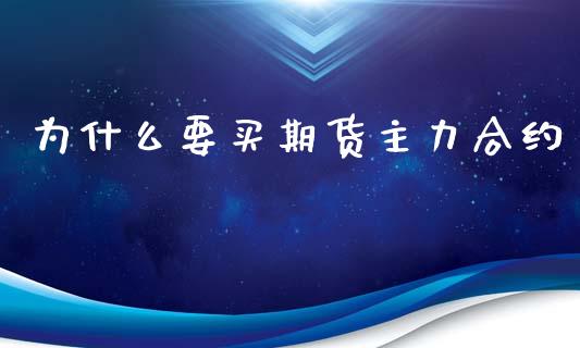 为什么要买期货主力合约_https://m.jnlaobingbanjia.com_基金市场_第1张