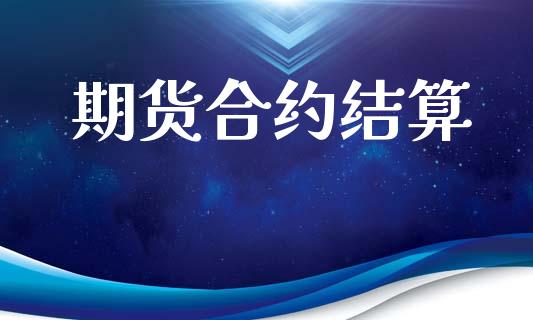 期货合约结算_https://m.jnlaobingbanjia.com_股市新闻_第1张