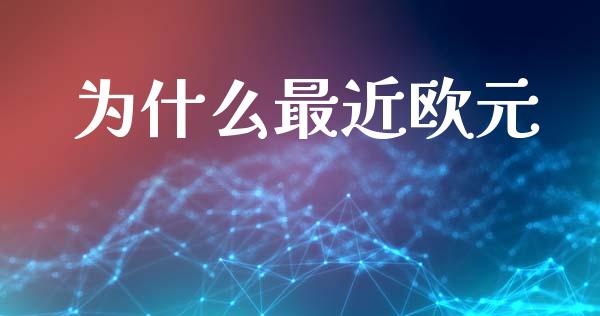 为什么最近欧元_https://m.jnlaobingbanjia.com_金融监管_第1张