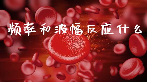 频率和波幅反应什么_https://m.jnlaobingbanjia.com_区块链_第1张
