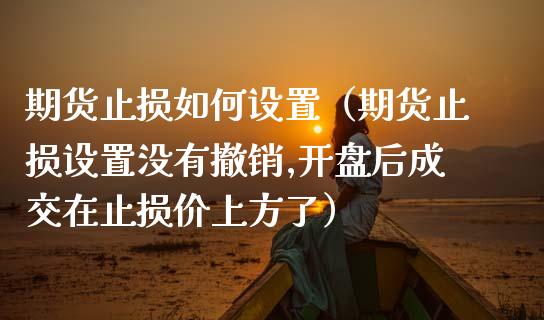 期货止损如何设置(期货止损设置没有撤销,开盘后成交在止损价上方了)_股市新闻_第1张_全球市场_股市新闻_理财规划_金融监管_区块链_基金市场 期货止损如何设置(期货止损设置没有撤销,开盘后成交在止损价上方了)_https://m.jnlaobingbanjia.com_股市新闻_第1张