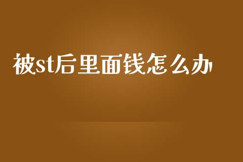 被st后里面钱怎么办_https://m.jnlaobingbanjia.com_理财规划_第1张