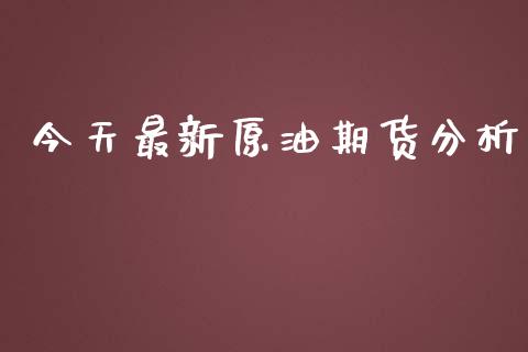 今天最新原油期货分析_https://m.jnlaobingbanjia.com_金融监管_第1张