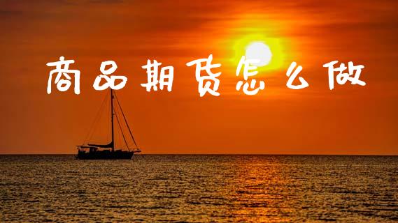 商品期货怎么做_https://m.jnlaobingbanjia.com_基金市场_第1张