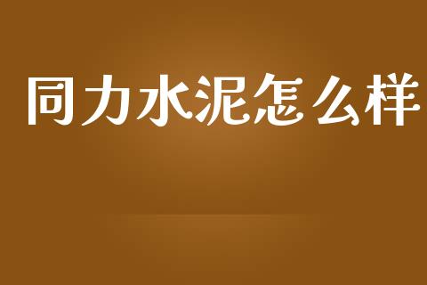 同力水泥怎么样_https://m.jnlaobingbanjia.com_区块链_第1张