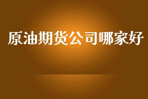 原油期货公司哪家好_https://m.jnlaobingbanjia.com_基金市场_第1张
