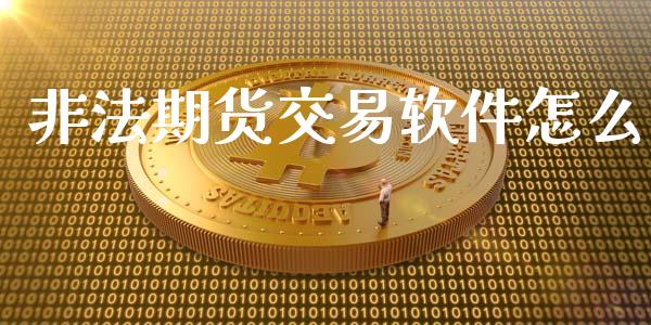 非法期货交易软件怎么_https://m.jnlaobingbanjia.com_基金市场_第1张