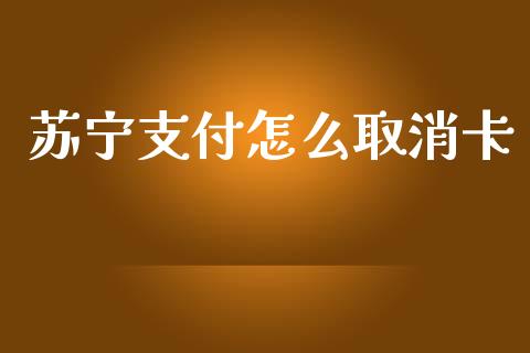 苏宁支付怎么取消卡_https://m.jnlaobingbanjia.com_股市新闻_第1张