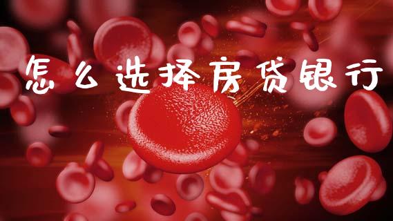 怎么选择房贷银行_https://m.jnlaobingbanjia.com_股市新闻_第1张