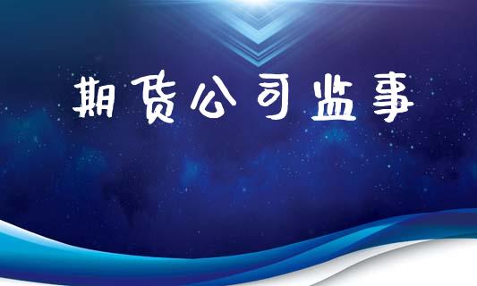 期货公司监事_https://m.jnlaobingbanjia.com_区块链_第1张