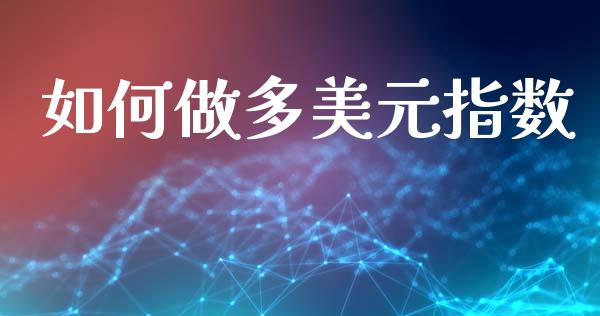 如何做多美元指数_https://m.jnlaobingbanjia.com_区块链_第1张