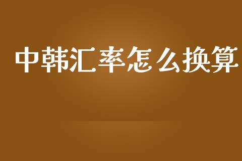 中韩汇率怎么换算_https://m.jnlaobingbanjia.com_理财规划_第1张
