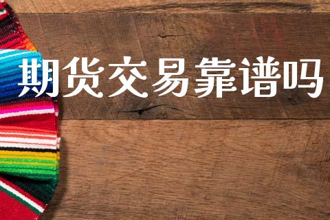 期货交易靠谱吗_https://m.jnlaobingbanjia.com_全球市场_第1张