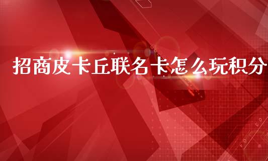招商皮卡丘联名卡怎么玩积分_https://m.jnlaobingbanjia.com_理财规划_第1张