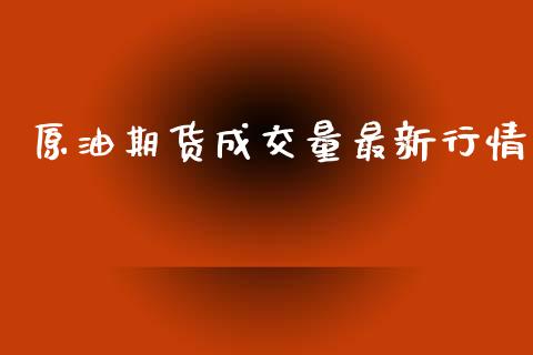 原油期货成交量最新行情_https://m.jnlaobingbanjia.com_基金市场_第1张