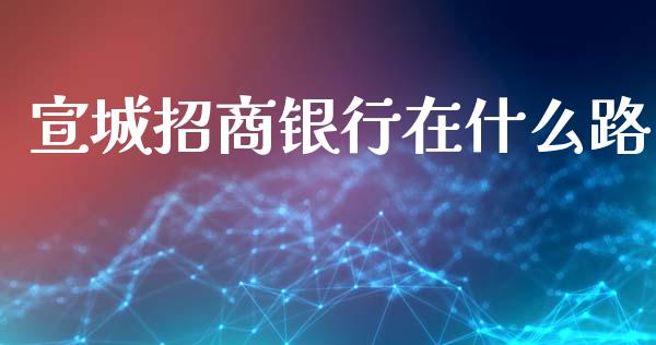 宣城招商银行在什么路_https://m.jnlaobingbanjia.com_理财规划_第1张