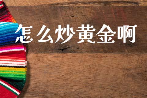 怎么炒黄金啊_https://m.jnlaobingbanjia.com_全球市场_第1张