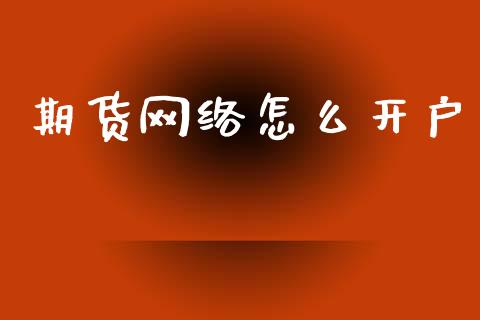 期货网络怎么开户_https://m.jnlaobingbanjia.com_基金市场_第1张