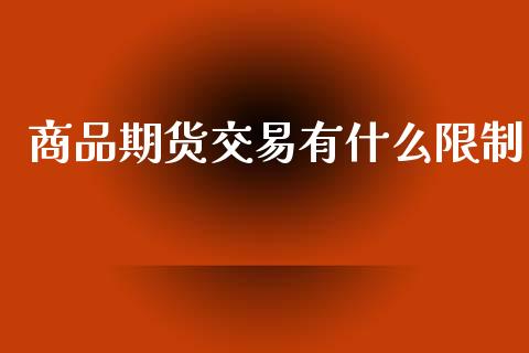 商品期货交易有什么限制_https://m.jnlaobingbanjia.com_基金市场_第1张