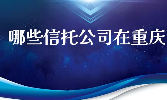 哪些信托公司在重庆_https://m.jnlaobingbanjia.com_股市新闻_第1张