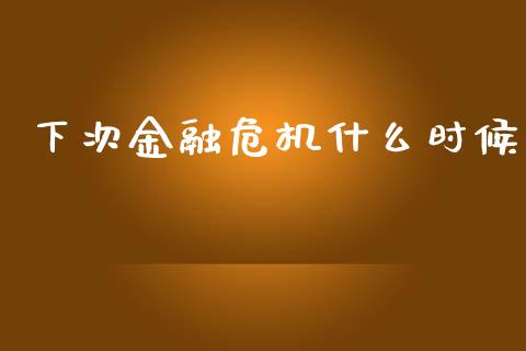 下次金融危机什么时候_https://m.jnlaobingbanjia.com_金融监管_第1张