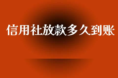 信用社放款多久到账_https://m.jnlaobingbanjia.com_金融监管_第1张