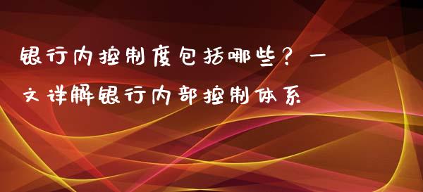 银行内控制度包括哪些？一文详解银行内部控制体系_https://m.jnlaobingbanjia.com_金融监管_第1张