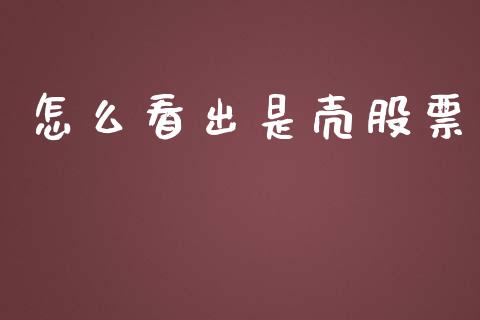 怎么看出是壳股票_https://m.jnlaobingbanjia.com_金融监管_第1张
