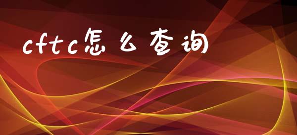 cftc怎么查询_https://m.jnlaobingbanjia.com_基金市场_第1张