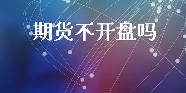 期货不开盘吗_https://m.jnlaobingbanjia.com_理财规划_第1张