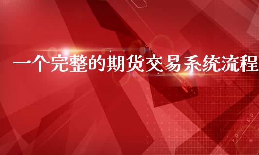 一个完整的期货交易系统流程_https://m.jnlaobingbanjia.com_区块链_第1张