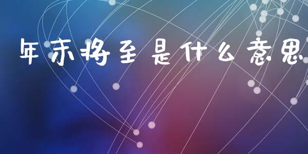 年末将至是什么意思_理财规划_第1张_全球市场_股市新闻_理财规划_金融监管_区块链_基金市场 年末将至是什么意思_https://m.jnlaobingbanjia.com_理财规划_第1张
